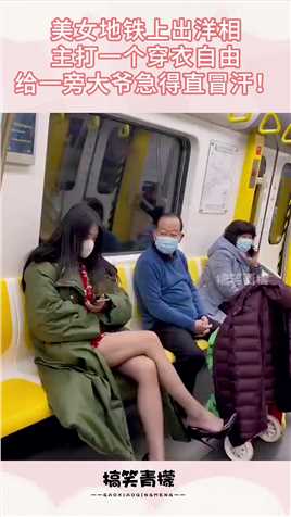美女地铁上出洋相，主打一个穿衣自由，给一旁大爷急得直冒汗！