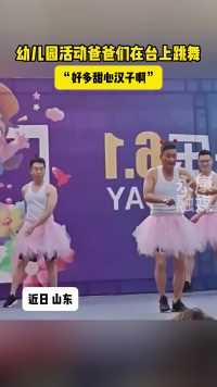 近日 山东，幼儿园活动爸爸们在台上跳舞。“好多甜心汉子啊！”（来源：）