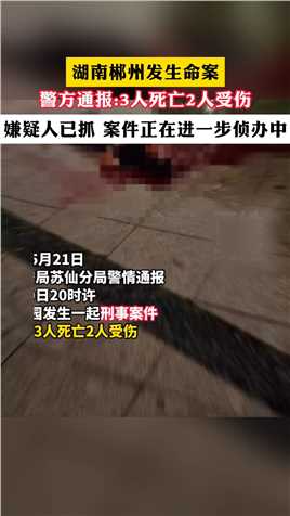 湖南郴州发生命案
警方通报:3人死亡2人受伤