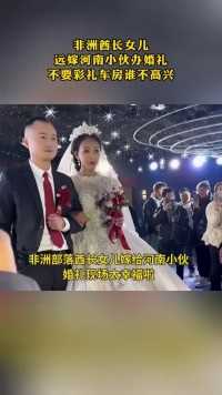 非洲酋长女儿
远嫁河南小伙办婚礼
不要彩礼车房谁不高兴