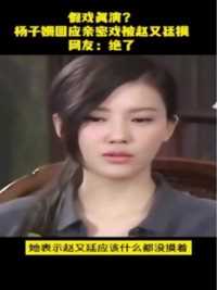 假戏真演？杨子姗回应亲密戏被赵又廷摸，网友：绝了#杨子姗 #赵又廷 #致青春