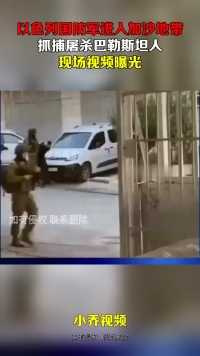 以色列国防军进入加沙地带，抓捕屠杀巴勒斯坦人，现场视频曝光！