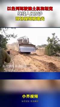 以色列驾驶推土机和坦克，继续入侵加沙，现场视频被曝光！
