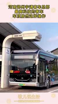 河南郑州宇通客车总部，最高科技的客车，车顶居然这样操作！