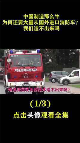 中国制造那么牛，为何还要大量从国外进口消防车？我们造不出来吗。中国制造制造业消防车 (1)