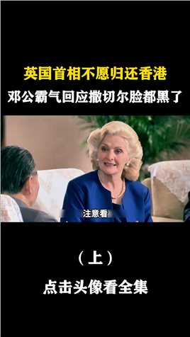 #经典影视考古计划 英国首相不愿归还香港，邓公一句话霸气回应，撒切尔夫人脸都黑了，上集