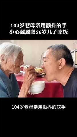 104岁老母亲用颤抖的手，小心翼翼喂56岁儿子吃饭！