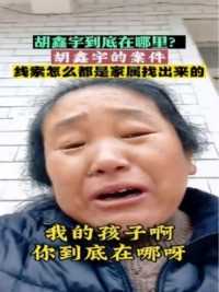 胡鑫宇到底在哪里？这么久了还没有结果现在基本所有的线索都是家属找的……