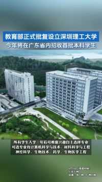 教育部正式批复设立深圳理工大学，今年将在广东省内招收首批本科学生