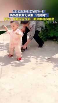 萌娃刚学走路发生的一幕，奶奶帮其拿刀砍断“绊脚绳”！