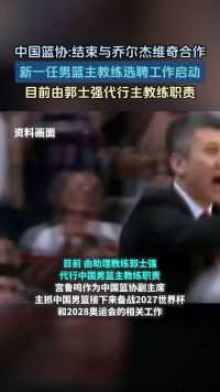 中国篮协：结束与乔尔杰维奇合作，新一任男篮主教练选聘工作启动目前由郭士强代行主教练职责。