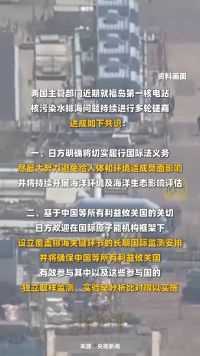 中日就福岛核污染水排海达成4点共识，日方欢迎设立覆盖排海关键环节的长期国际监测安排