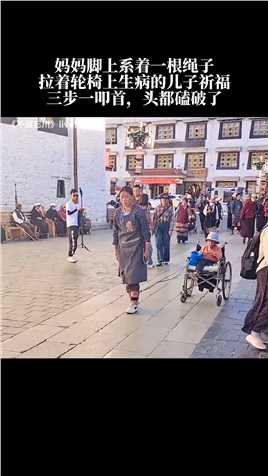 -在西藏，有一位妈妈，她脚上系着一根绳子，拉着轮椅上生病的儿子，三步一叩首为儿子祈福，网友：这就是伟大的母爱！