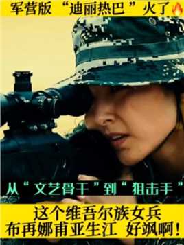 军营版“迪丽热巴”火了！飒气十足！布再娜甫亚生江，这个维吾尔族女兵从“文艺骨干”到“狙击手”花了3年时间，3年时间里不断超越自我成为一名优秀的狙击手，爱武装不爱红装