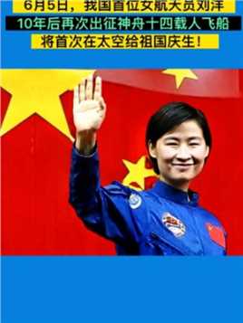 6月5日，我国首位女航天员刘洋10年后再次出征神舟十四载人飞船将首次在太空给祖国庆生！