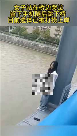 女子站在桥边哭泣
留下手机随后跳下桥 
目前遗体已被打捞上岸