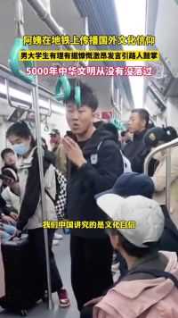 黑龙江 阿姨在地铁上传播国外文化信仰、男大学生有理有据慷慨激昂发言：我们5000年中华文化从未没落过#文化传播 #文化自信