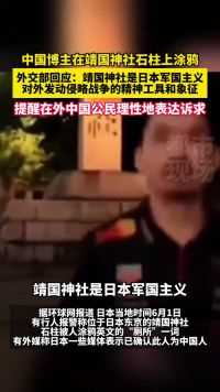 如何看待中国博主称涂鸦东京靖国神社石柱？外交部回应