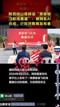 陕西岐山县辟谣“蔡家坡飞机场奠基”：视频系AI合成，已批评教育发布者，并责令其删除