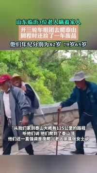 山东临沂3位老人瞒着家人开三轮车组团去爬泰山回程时还捡了一车废品他们年纪分别为82岁 79岁65岁