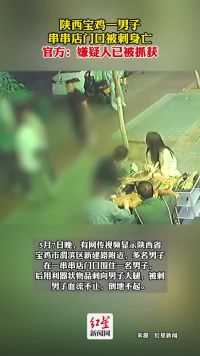 陕西宝鸡一男子串串店门口被刺身亡，官方：嫌疑人已被抓获#陕西 #热点新闻事件