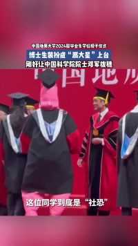 中国地质大学2024届毕业生学位授予仪式，博士生装扮成“派大星”上台，刚好让中国科学院院士邓军拨穗。