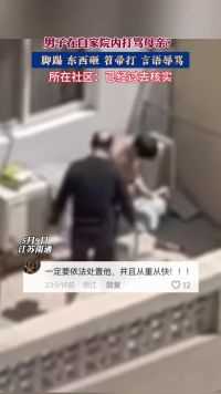 5月9日，江苏南通，男子在自家院内打骂母亲？脚踢 东西砸 笤帚打 言语辱骂，所在社区： 已经过去核实
