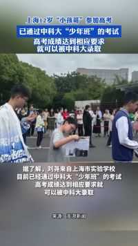 上海12岁“小孩哥”参加高考，已通过中科大“少年班”的考试