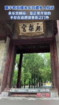 董宇辉直播永乐宫遭多人投诉，永乐宫回应：是正常开馆的，不存在说把游客拒之门外