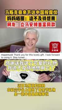马斯克母亲节送中国按摩仪，妈妈晒图：迫不及待想用。网友：立马安排首富同款。