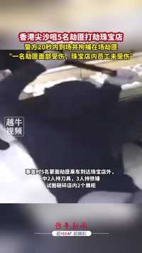 香港尖沙咀5名劫匪打劫珠宝店，警方20秒内到场并拘捕在场劫匪，“一名劫匪面部受伤，珠宝店内员工未受伤”