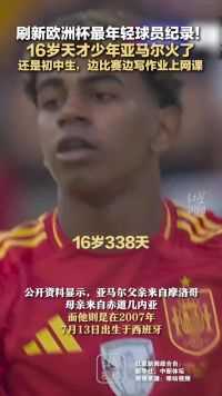 刷新欧洲杯最年轻球员纪录！16岁天才少年亚马尔火了 还是初中生，边比赛边写作业上网课