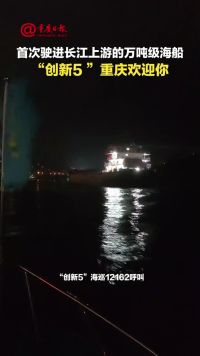 首次驶进长江上游的 万吨级海船 “ 创新5  ”