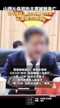 山西沁县政协主席被刺身亡，犯罪嫌疑人据称系离异独居，已被警方抓获