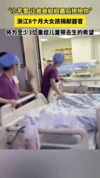 以爱延续生命之歌！浙江海宁8个月大的小天使小芊雪捐献器官，为至少3位重症儿童带去生的希望。（来源：潮新闻）