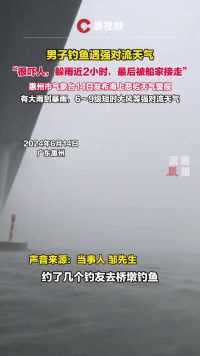 广东惠州。男子钓鱼遇强对流天气：很吓人，躲雨近2小时，最后被船家接走