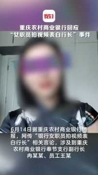 重庆农村商业银行回应“女职员拍视频表白行长”事件：两人均已离婚，与网传已婚言论不符
