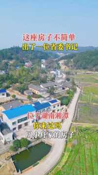 这座房子不简单，出了一位省委书记，位于湖南湘潭，周小舟家的房子，你来过吗？