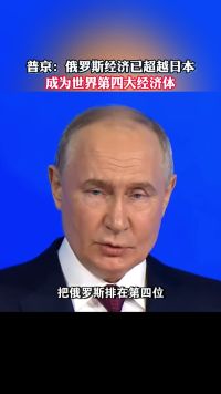 普京：俄罗斯经济已超越日本，成为世界第四大经济体