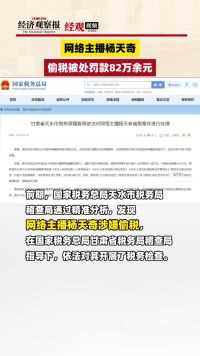 网络主播杨天奇偷税被处罚款82万余元 .