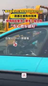 雷军直播从上海自驾SU7Pro到杭州交付新车，一路都在被粉丝围观，直播时现场回应登顶《歌手》摇人榜，“专心把车做好，谢谢大家的支持！”