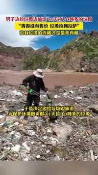 男子边捡垃圾边旅游 61天捡了3吨多的垃圾，“青春没有售价 垃圾捡到拉萨 没有垃圾的西藏才是最美西藏”