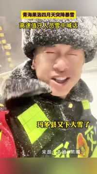 青海果洛四月天突降暴雪，高速值守人员雪中喊话。