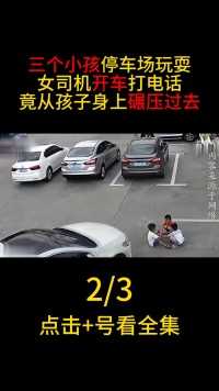 三个小孩停车场玩耍，女司机开车打电话，从孩子身上碾压过去#交通安全#飞来横祸#盲区 (2)