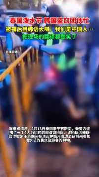 韩国一盗窃团伙在泰国专偷游客，被捕后用韩语大喊：我们是中国人…