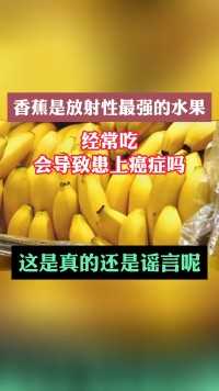 香蕉是放射性最强的水果，经常吃会导致患上癌症吗？这是真的还是谣言呢#中医  #结节  #健康科普