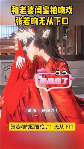 和老婆闺蜜拍吻戏,#张若昀,无从下口,#李沁.