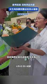 高考结束 双向奔赴的爱，女生向执勤民警送花表示谢意，“叔叔辛苦了”