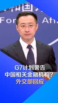 G7计划警告中国相关金融机构？外交部回应