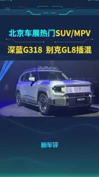 深蓝G318、别克GL8插混等，2024北京车展热门SUV/MPV盘点！